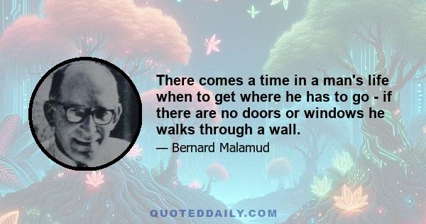 There comes a time in a man's life when to get where he has to go - if there are no doors or windows he walks through a wall.