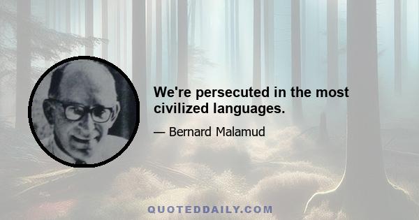 We're persecuted in the most civilized languages.