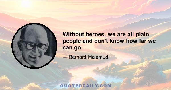 Without heroes, we are all plain people and don't know how far we can go.