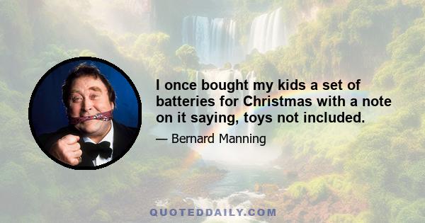 I once bought my kids a set of batteries for Christmas with a note on it saying, toys not included.