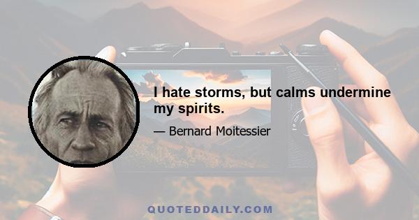 I hate storms, but calms undermine my spirits.