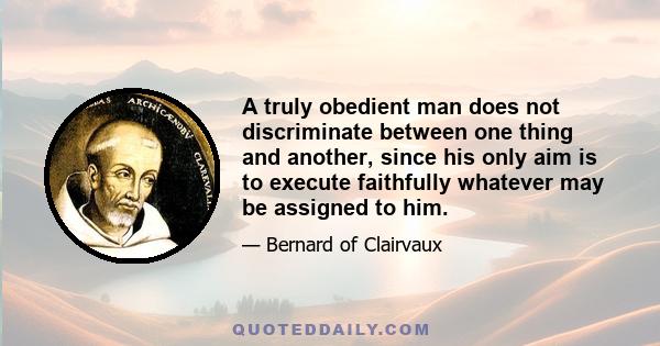 A truly obedient man does not discriminate between one thing and another, since his only aim is to execute faithfully whatever may be assigned to him.