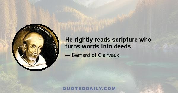 He rightly reads scripture who turns words into deeds.