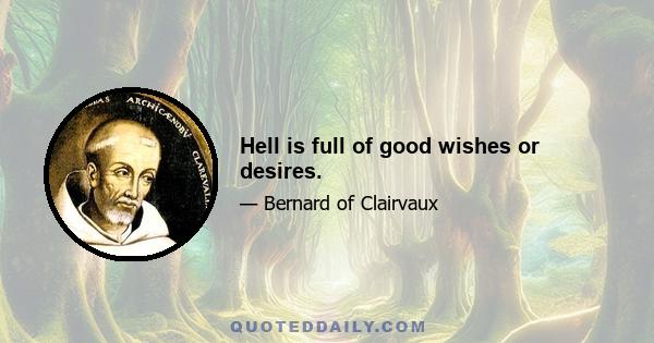 Hell is full of good wishes or desires.