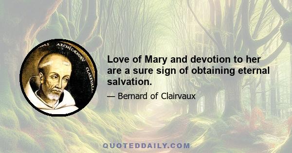 Love of Mary and devotion to her are a sure sign of obtaining eternal salvation.