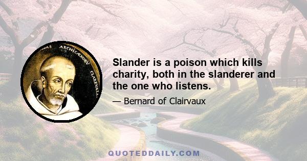 Slander is a poison which kills charity, both in the slanderer and the one who listens.