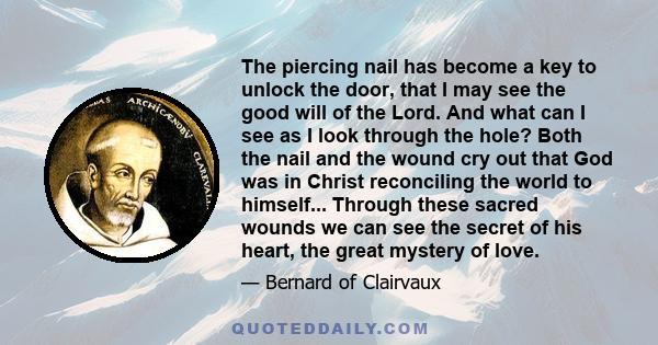 The piercing nail has become a key to unlock the door, that I may see the good will of the Lord. And what can I see as I look through the hole? Both the nail and the wound cry out that God was in Christ reconciling the