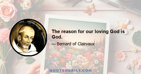 The reason for our loving God is God.