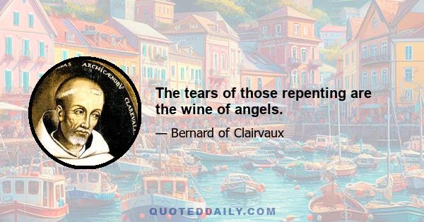 The tears of those repenting are the wine of angels.