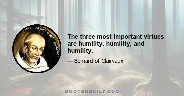 The three most important virtues are humility, humility, and humility.