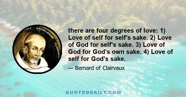 there are four degrees of love: 1) Love of self for self's sake. 2) Love of God for self's sake. 3) Love of God for God's own sake. 4) Love of self for God's sake.