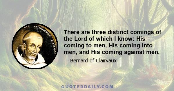 There are three distinct comings of the Lord of which I know: His coming to men, His coming into men, and His coming against men.