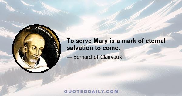 To serve Mary is a mark of eternal salvation to come.