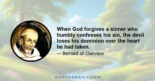 When God forgives a sinner who humbly confesses his sin, the devil loses his dominion over the heart he had taken.