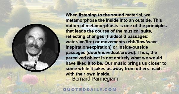 When listening to the sound material, we metamorphose the inside into an outside. This notion of metamorphosis is one of the principles that leads the course of the musical suite, reflecting changes (fluidsolid