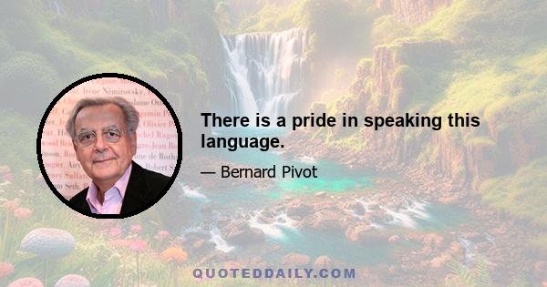 There is a pride in speaking this language.