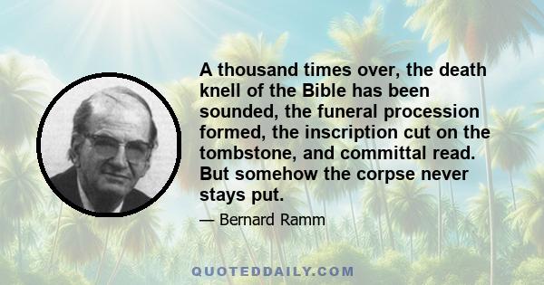 A thousand times over, the death knell of the Bible has been sounded, the funeral procession formed, the inscription cut on the tombstone, and committal read. But somehow the corpse never stays put.