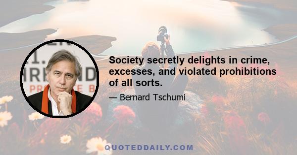 Society secretly delights in crime, excesses, and violated prohibitions of all sorts.