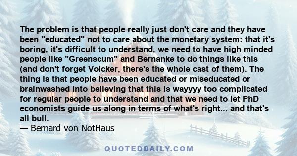 The problem is that people really just don't care and they have been educated not to care about the monetary system: that it's boring, it's difficult to understand, we need to have high minded people like Greenscum and