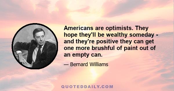 Americans are optimists. They hope they'll be wealthy someday - and they're positive they can get one more brushful of paint out of an empty can.