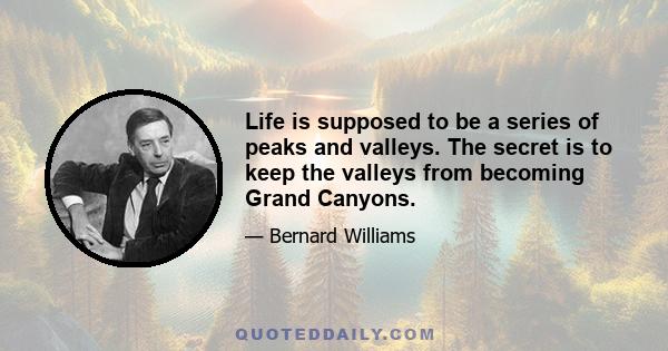 Life is supposed to be a series of peaks and valleys. The secret is to keep the valleys from becoming Grand Canyons.