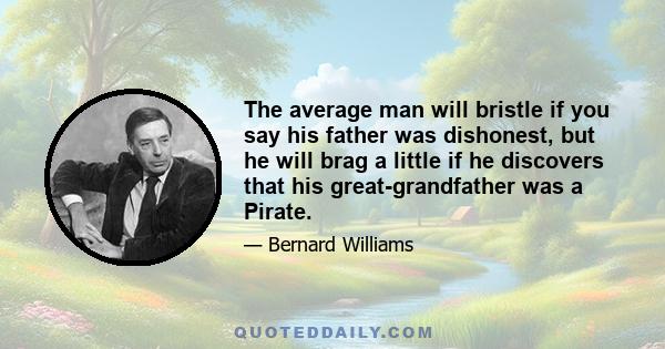 The average man will bristle if you say his father was dishonest, but he will brag a little if he discovers that his great-grandfather was a Pirate.