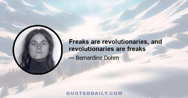 Freaks are revolutionaries, and revolutionaries are freaks