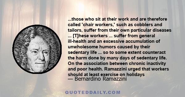 ...those who sit at their work and are therefore called 'chair workers,' such as cobblers and tailors, suffer from their own particular diseases ... [T]hese workers ... suffer from general ill-health and an excessive