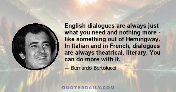 English dialogues are always just what you need and nothing more - like something out of Hemingway. In Italian and in French, dialogues are always theatrical, literary. You can do more with it.