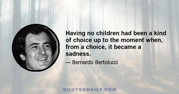 Having no children had been a kind of choice up to the moment when, from a choice, it became a sadness.