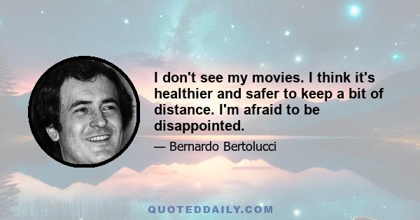 I don't see my movies. I think it's healthier and safer to keep a bit of distance. I'm afraid to be disappointed.