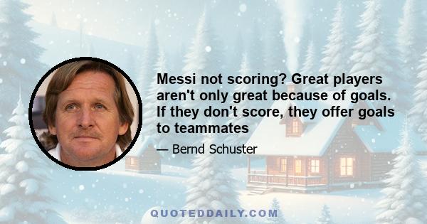 Messi not scoring? Great players aren't only great because of goals. If they don't score, they offer goals to teammates