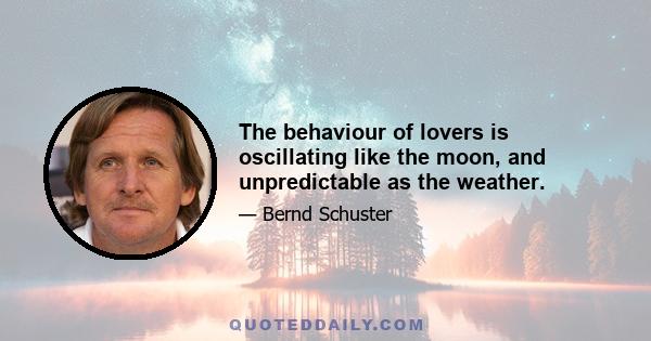 The behaviour of lovers is oscillating like the moon, and unpredictable as the weather.