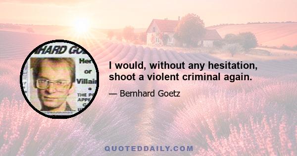 I would, without any hesitation, shoot a violent criminal again.