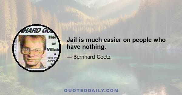 Jail is much easier on people who have nothing.