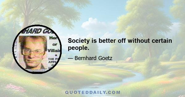 Society is better off without certain people.