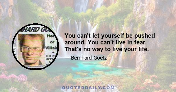 You can't let yourself be pushed around. You can't live in fear. That's no way to live your life.