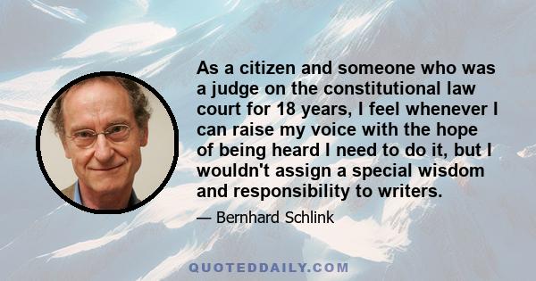 As a citizen and someone who was a judge on the constitutional law court for 18 years, I feel whenever I can raise my voice with the hope of being heard I need to do it, but I wouldn't assign a special wisdom and