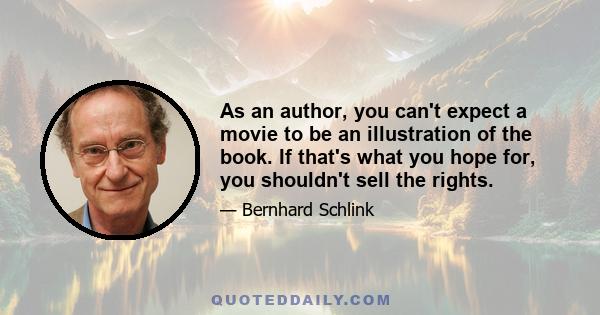 As an author, you can't expect a movie to be an illustration of the book. If that's what you hope for, you shouldn't sell the rights.