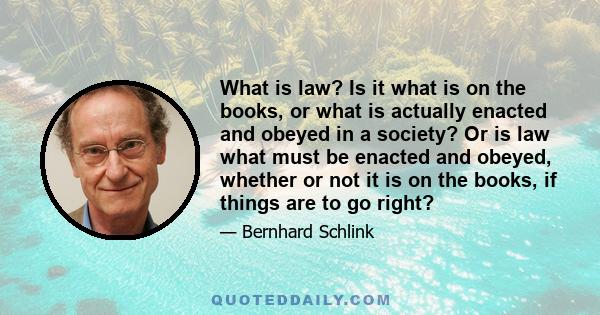 What is law? Is it what is on the books, or what is actually enacted and obeyed in a society? Or is law what must be enacted and obeyed, whether or not it is on the books, if things are to go right?