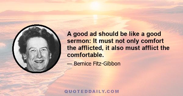 A good ad should be like a good sermon: It must not only comfort the afflicted, it also must afflict the comfortable.