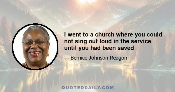 I went to a church where you could not sing out loud in the service until you had been saved