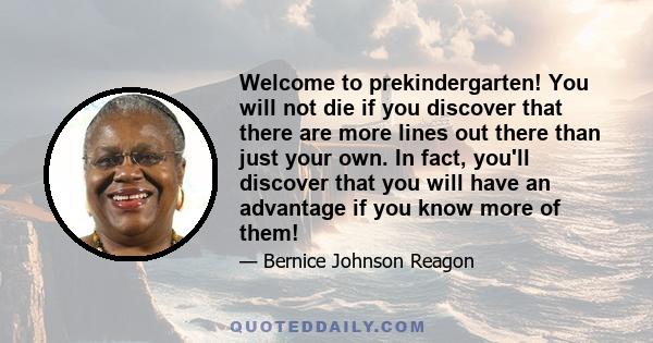 Welcome to prekindergarten! You will not die if you discover that there are more lines out there than just your own. In fact, you'll discover that you will have an advantage if you know more of them!