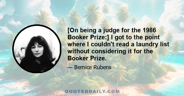 [On being a judge for the 1986 Booker Prize:] I got to the point where I couldn't read a laundry list without considering it for the Booker Prize.