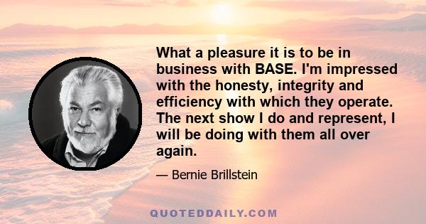 What a pleasure it is to be in business with BASE. I'm impressed with the honesty, integrity and efficiency with which they operate. The next show I do and represent, I will be doing with them all over again.