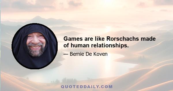 Games are like Rorschachs made of human relationships.