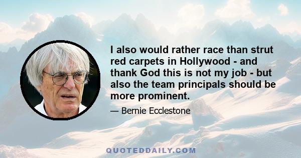 I also would rather race than strut red carpets in Hollywood - and thank God this is not my job - but also the team principals should be more prominent.