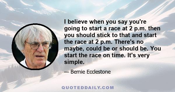 I believe when you say you're going to start a race at 2 p.m. then you should stick to that and start the race at 2 p.m. There's no maybe, could be or should be. You start the race on time. It's very simple.