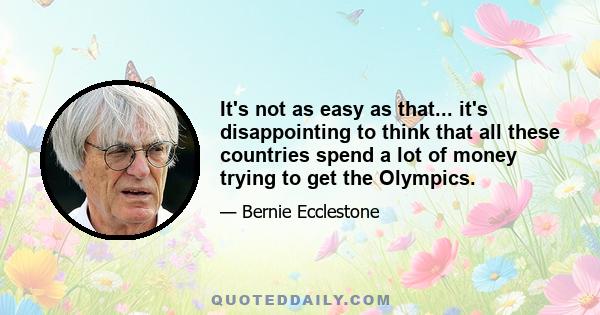 It's not as easy as that... it's disappointing to think that all these countries spend a lot of money trying to get the Olympics.