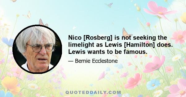 Nico [Rosberg] is not seeking the limelight as Lewis [Hamilton] does. Lewis wants to be famous.